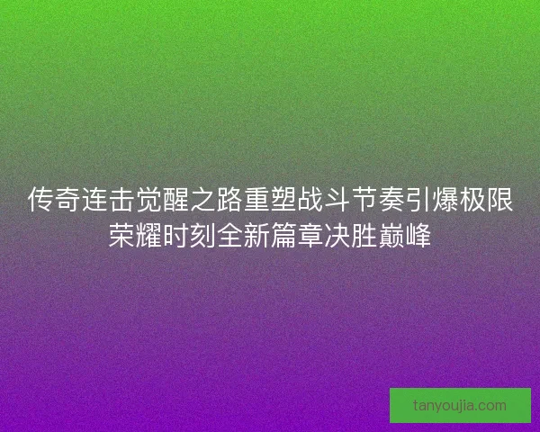传奇连击觉醒之路重塑战斗节奏引爆极限荣耀时刻全新篇章决胜巅峰